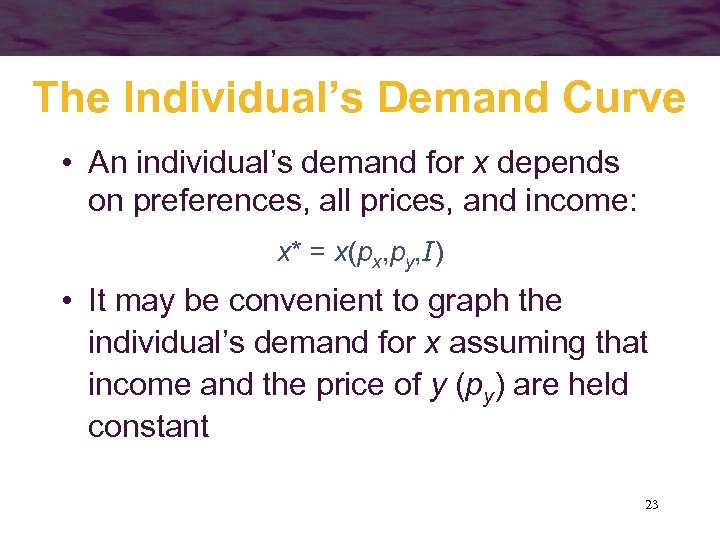 The Individual’s Demand Curve • An individual’s demand for x depends on preferences, all
