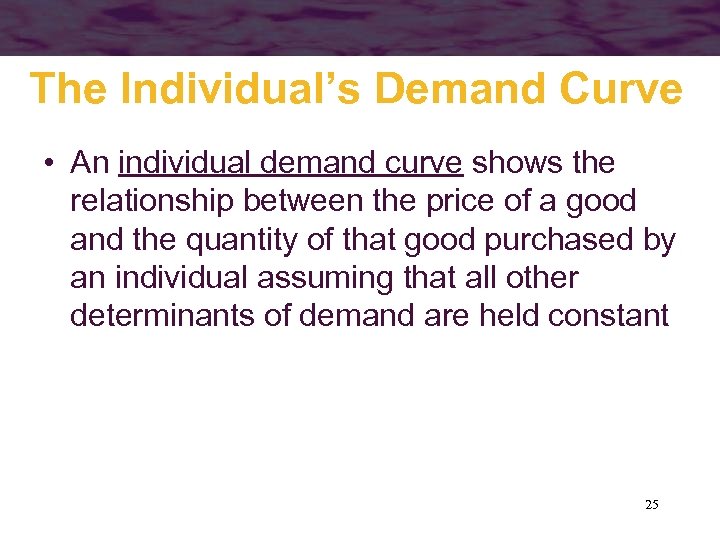 The Individual’s Demand Curve • An individual demand curve shows the relationship between the