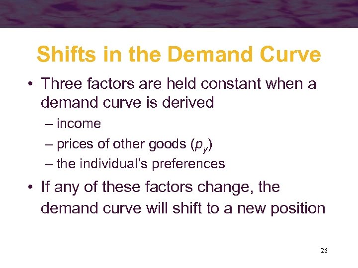 Shifts in the Demand Curve • Three factors are held constant when a demand