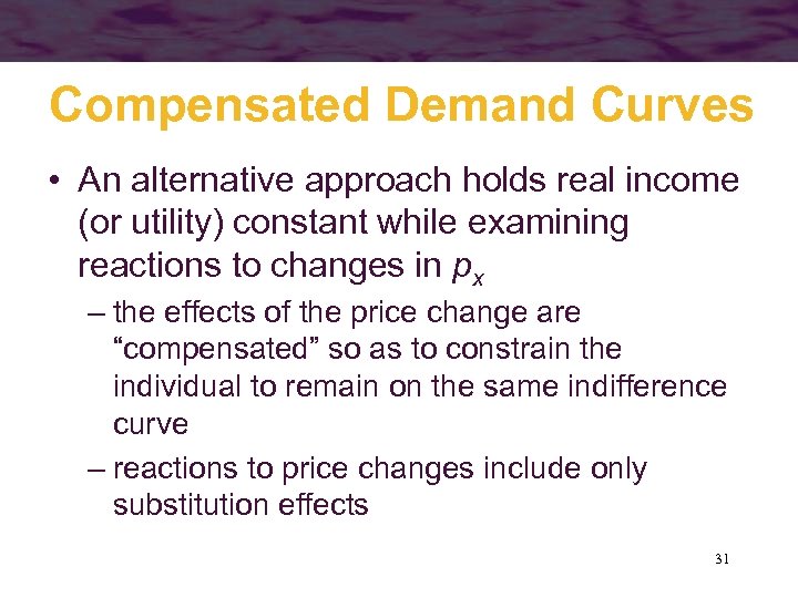 Compensated Demand Curves • An alternative approach holds real income (or utility) constant while
