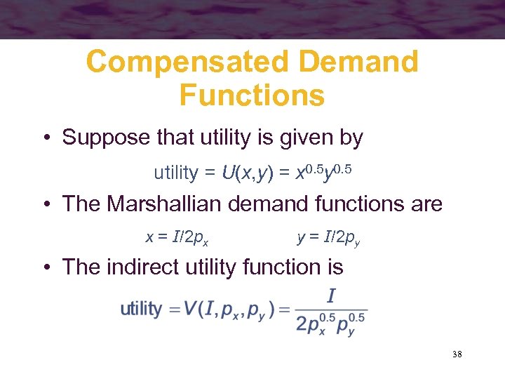 Compensated Demand Functions • Suppose that utility is given by utility = U(x, y)