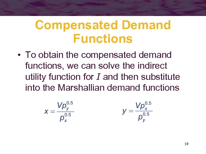 Compensated Demand Functions • To obtain the compensated demand functions, we can solve the