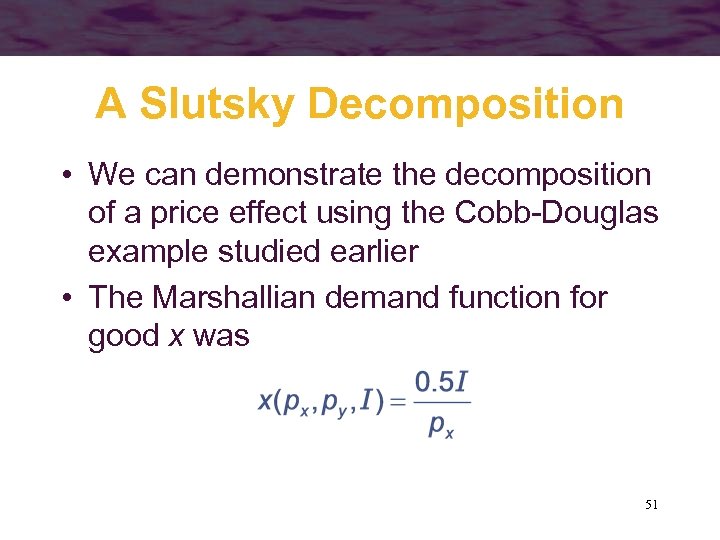 A Slutsky Decomposition • We can demonstrate the decomposition of a price effect using