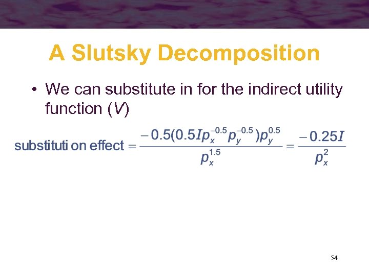 A Slutsky Decomposition • We can substitute in for the indirect utility function (V)