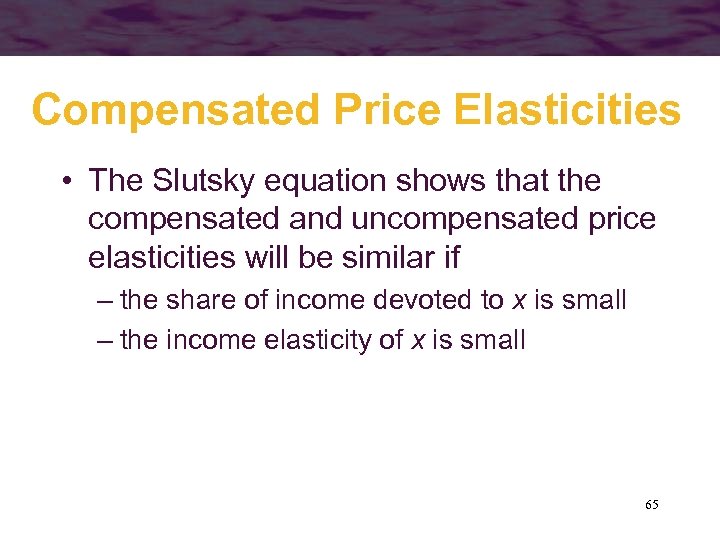 Compensated Price Elasticities • The Slutsky equation shows that the compensated and uncompensated price