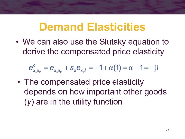 Demand Elasticities • We can also use the Slutsky equation to derive the compensated