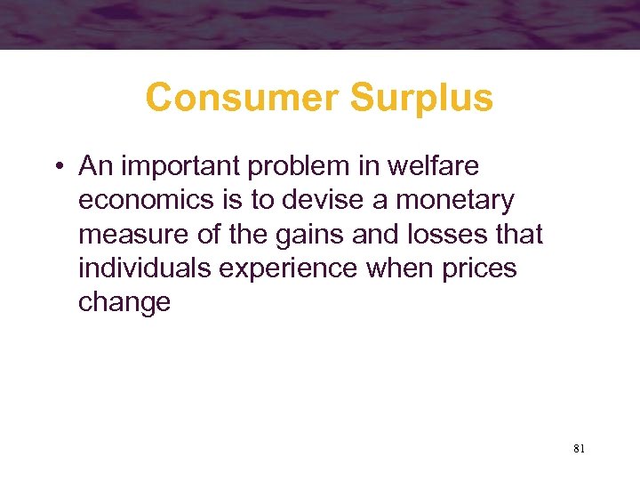 Consumer Surplus • An important problem in welfare economics is to devise a monetary
