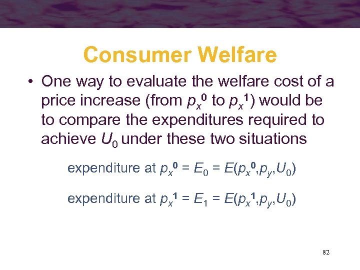Consumer Welfare • One way to evaluate the welfare cost of a price increase