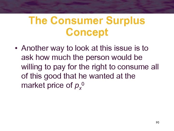The Consumer Surplus Concept • Another way to look at this issue is to