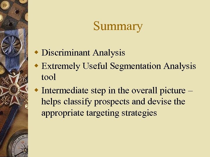 Summary w Discriminant Analysis w Extremely Useful Segmentation Analysis tool w Intermediate step in