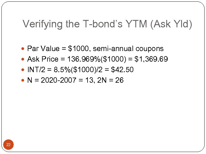 Verifying the T-bond’s YTM (Ask Yld) Par Value = $1000, semi-annual coupons Ask Price