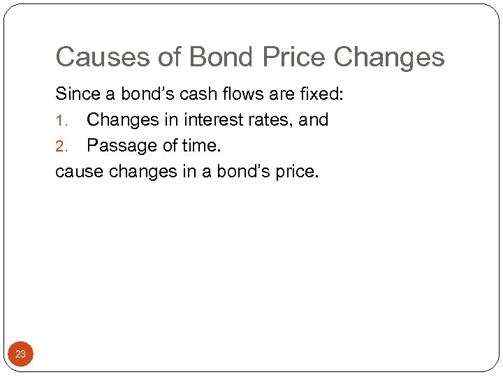 Causes of Bond Price Changes Since a bond’s cash flows are fixed: 1. Changes