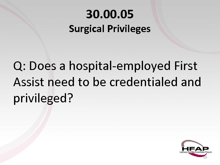 30. 05 Surgical Privileges Q: Does a hospital-employed First Assist need to be credentialed