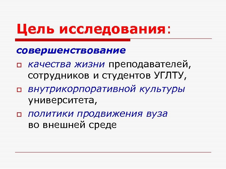 Цель исследования: исследования совершенствование o качества жизни преподавателей, сотрудников и студентов УГЛТУ, o внутрикорпоративной