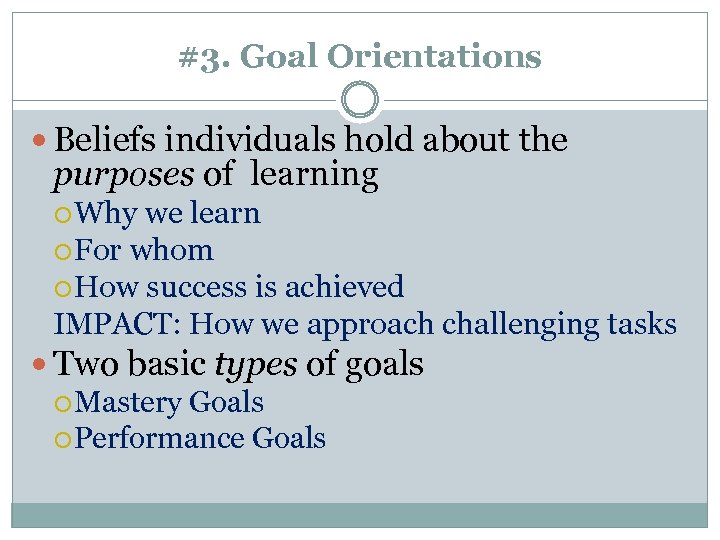 #3. Goal Orientations Beliefs individuals hold about the purposes of learning Why we learn