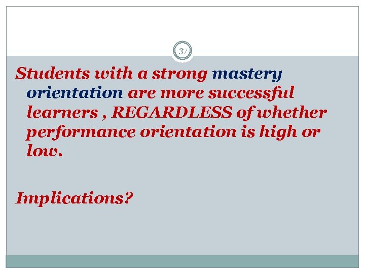 37 Students with a strong mastery orientation are more successful learners , REGARDLESS of