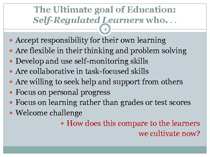 The Ultimate goal of Education: Self-Regulated Learners who. . . 4 Accept responsibility for