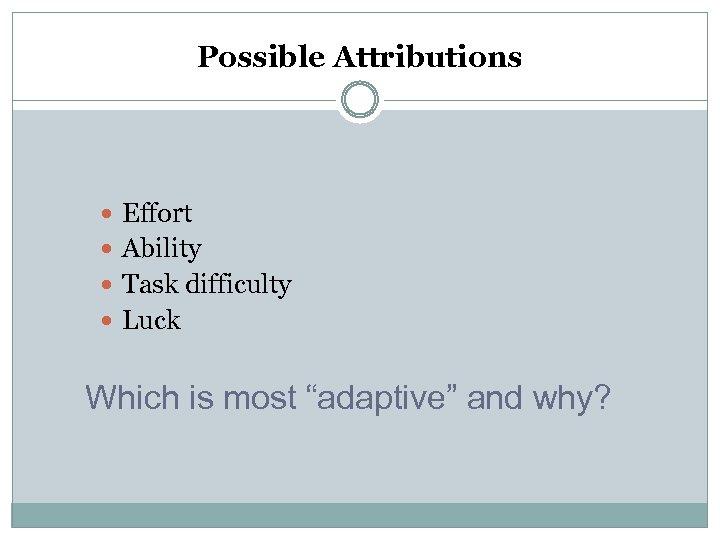 Possible Attributions Effort Ability Task difficulty Luck Which is most “adaptive” and why? 