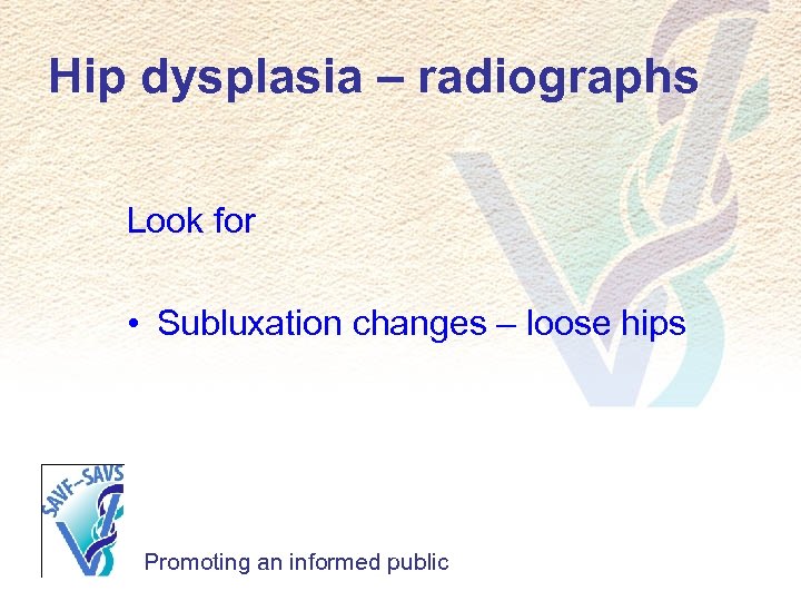 Hip dysplasia – radiographs Look for • Subluxation changes – loose hips Promoting an