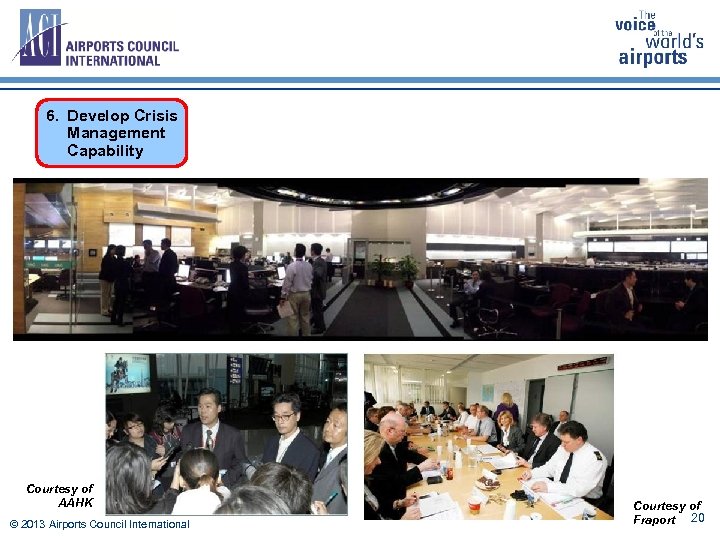 6. Develop Crisis Management Capability Courtesy of AAHK © 2013 Airports Council International Courtesy