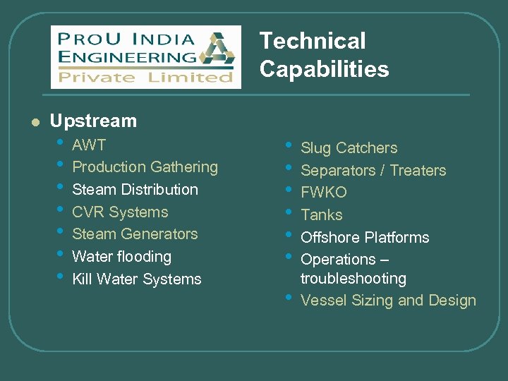 Technical Capabilities l Upstream • • AWT Production Gathering Steam Distribution CVR Systems Steam