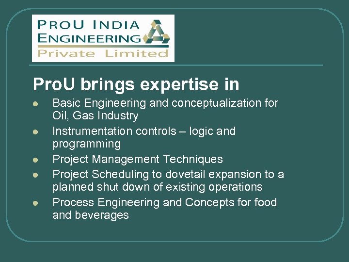 Pro. U brings expertise in l l l Basic Engineering and conceptualization for Oil,