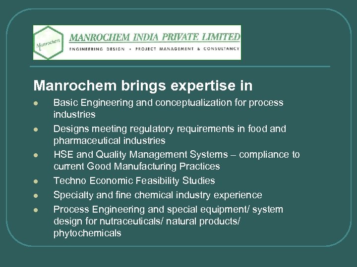 Manrochem brings expertise in l l l Basic Engineering and conceptualization for process industries