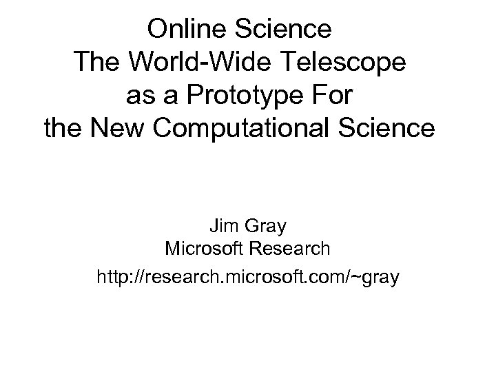 Online Science The World-Wide Telescope as a Prototype For the New Computational Science Jim