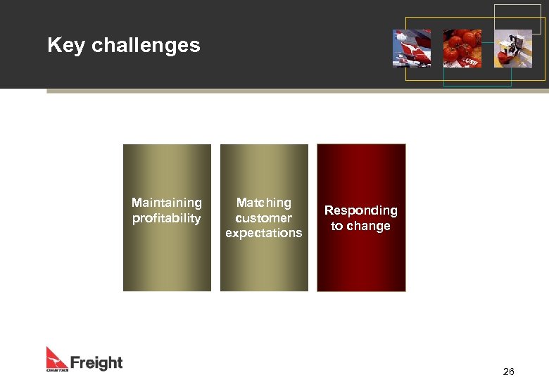 Key challenges Maintaining profitability Matching customer expectations Responding to change 26 
