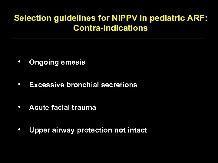 Selection guidelines for NIPPV in pediatric ARF: Contra-indications • Ongoing emesis • Excessive bronchial