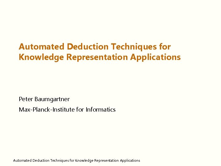 Automated Deduction Techniques for Knowledge Representation Applications Peter Baumgartner Max-Planck-Institute for Informatics Automated Deduction