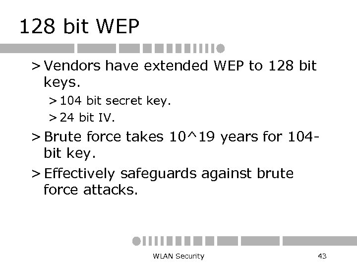 128 bit WEP > Vendors have extended WEP to 128 bit keys. > 104