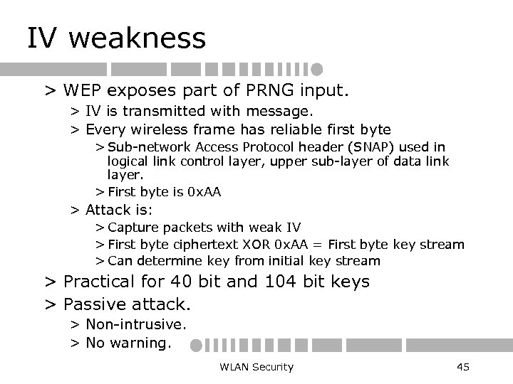 IV weakness > WEP exposes part of PRNG input. > IV is transmitted with