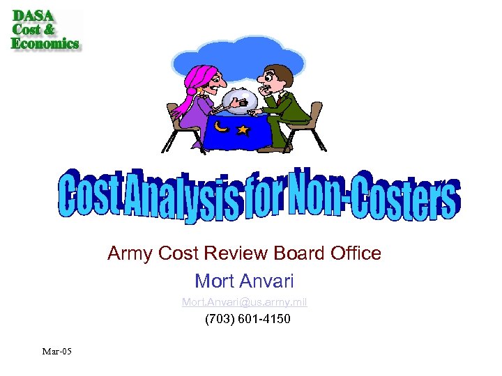 Army Cost Review Board Office Mort Anvari Mort. Anvari@us. army. mil (703) 601 -4150