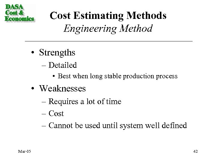 Cost Estimating Methods Engineering Method • Strengths – Detailed • Best when long stable