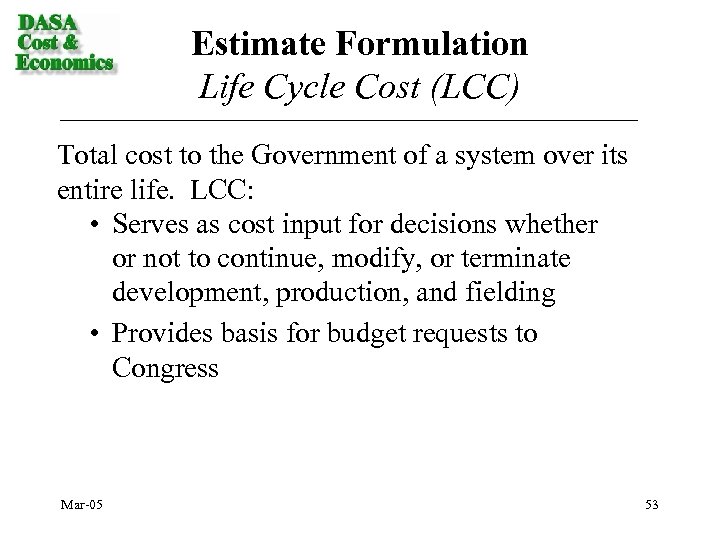 Estimate Formulation Life Cycle Cost (LCC) Total cost to the Government of a system