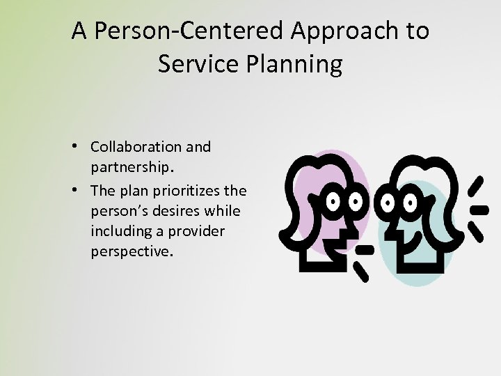 A Person-Centered Approach to Service Planning • Collaboration and partnership. • The plan prioritizes