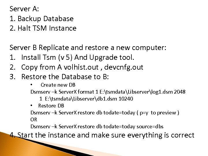 Server A: 1. Backup Database 2. Halt TSM Instance Server B Replicate and restore
