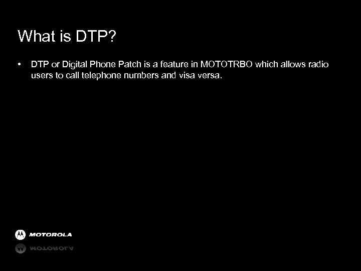 What is DTP? • DTP or Digital Phone Patch is a feature in MOTOTRBO