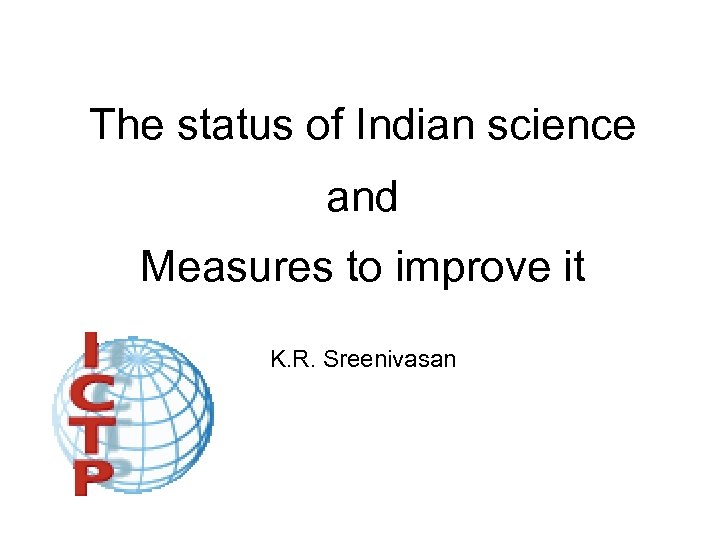 The status of Indian science and Measures to improve it K. R. Sreenivasan 