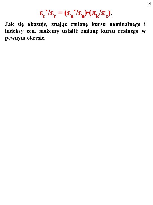 14 εr’/εr = (εn’/εn)∙(πk/πz), Jak się okazuje, znając zmianę kursu nominalnego i indeksy cen,