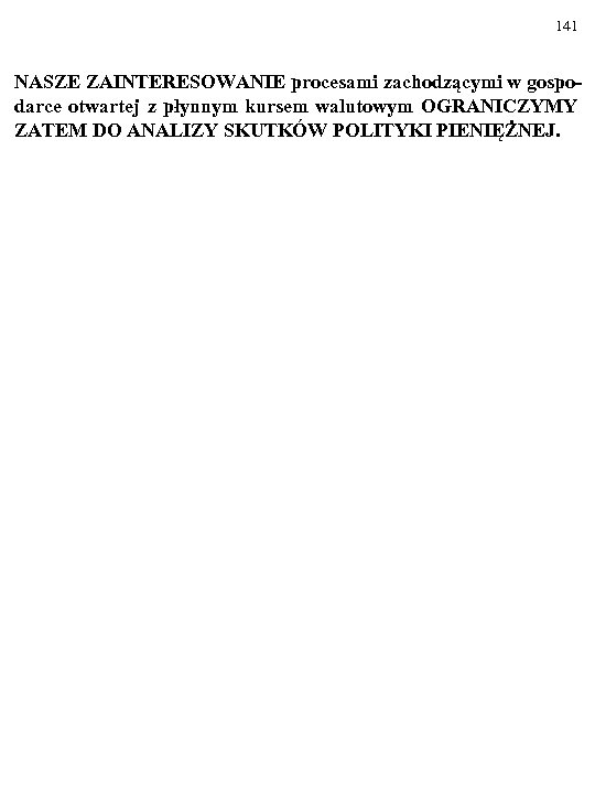 141 NASZE ZAINTERESOWANIE procesami zachodzącymi w gospodarce otwartej z płynnym kursem walutowym OGRANICZYMY ZATEM