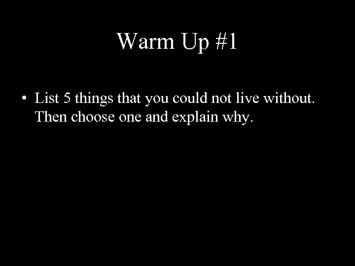 Warm Up #1 • List 5 things that you could not live without. Then