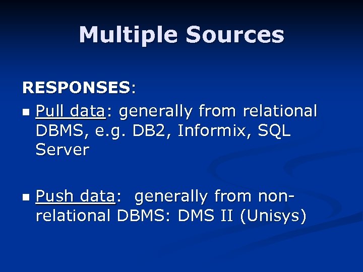 Multiple Sources RESPONSES: n Pull data: generally from relational DBMS, e. g. DB 2,
