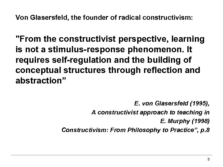 Von Glasersfeld, the founder of radical constructivism: "From the constructivist perspective, learning is not
