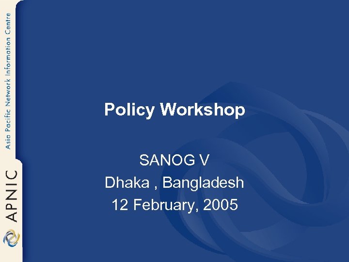 Policy Workshop SANOG V Dhaka , Bangladesh 12 February, 2005 