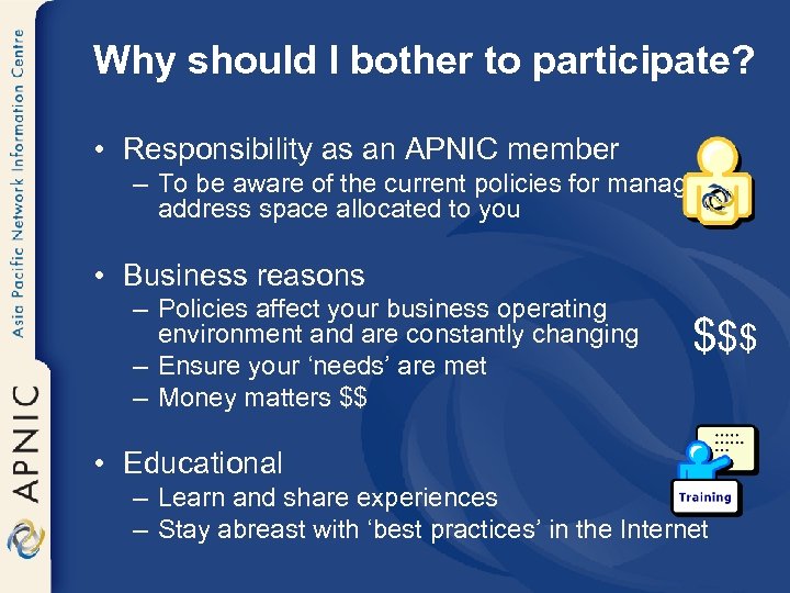 Why should I bother to participate? • Responsibility as an APNIC member – To