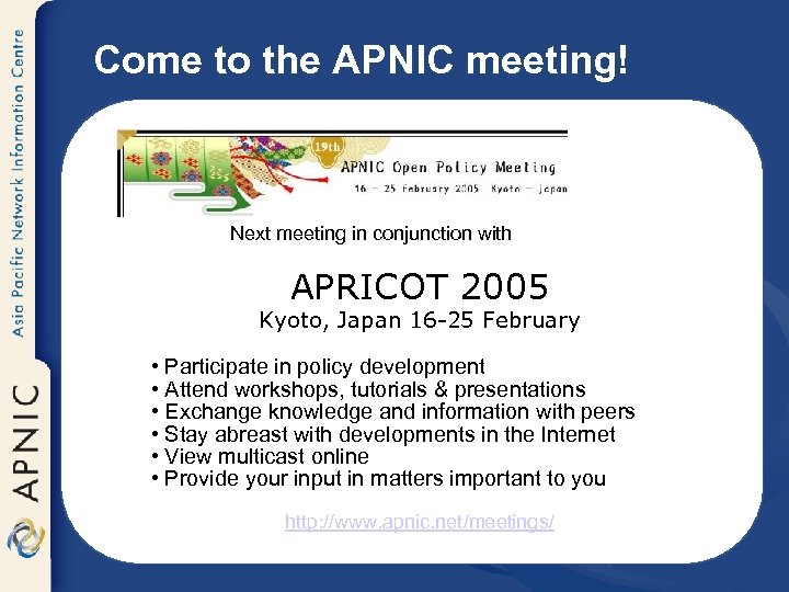 Come to the APNIC meeting! Next meeting in conjunction with APRICOT 2005 Kyoto, Japan