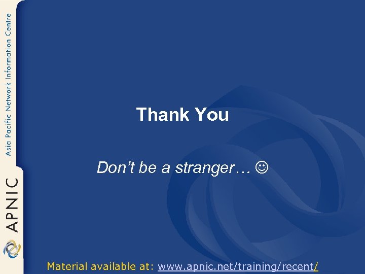 Thank You Don’t be a stranger… Material available at: www. apnic. net/training/recent/ 