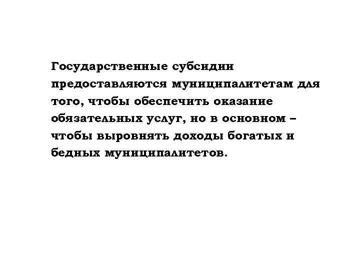 Государственные субсидии предоставляются муниципалитетам для того, чтобы обеспечить оказание обязательных услуг, но в основном